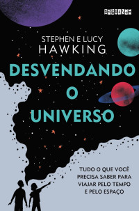 Stephen Hawking & Lucy Hawking — Desvendando o Universo: Tudo o que você precisa saber para viajar pelo tempo e pelo espaço