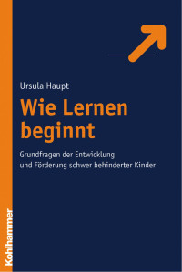 Ursula Haupt — Wie Lernen beginnt: Grundfragen der Entwicklung und Förderung schwer behinderter Kinder