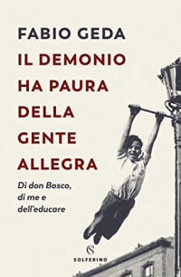 Fabio Geda — Il demonio ha paura della gente allegra. Di don Bosco, di me e dell'educare