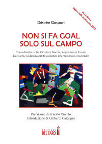 Désirée Gaspari — Non si fa goal solo sul campo: Come districarsi fra Circolari, Norme, Regolamenti, Statuti, Decisioni, Codici in ambito calcistico internazionale e nazionale