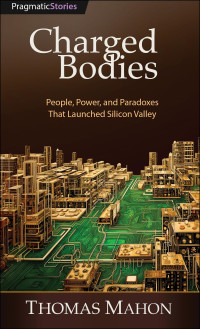 Thomas Mahon — Charged Bodies: People, Power, and Paradoxes That Launched Silicon Valley