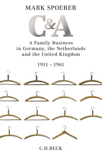 Spoerer, Mark; Chase, Jefferson; Sutcliffe, Patricia C.; Szobar, Patricia — C&A: A Family Business in Germany, the Netherlands and the United Kingdom 1911-1961