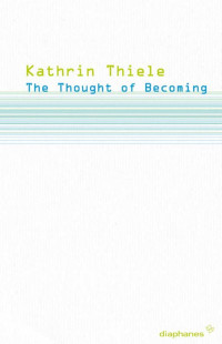 Kathrin Thiele — The Thought of Becoming: Gilles Deleuze’s Poetics of Life