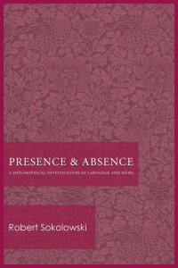 Robert Sokolowski — Presence and Absence: A Philosophical Investigation of Language and Being