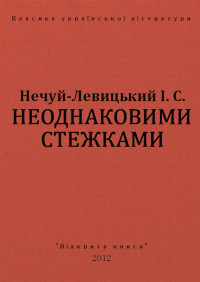 І. С. Нечуй-Левицький — НЕОДНАКОВИМИ СТЕЖКАМИ