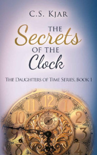 C.S. Kjar — The Secrets Of The Clock (Daughters Of Time 01)