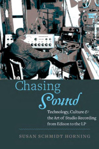 Susan Schmidt Horning — Chasing Sound: Technology, Culture, and the Art of Studio Recording from Edison to the LP