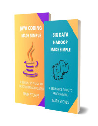 STOKES, MARK — BIG DATA HADOOP AND JAVA CODING MADE SIMPLE: A BEGINNER’S GUIDE TO PROGRAMMING - 2 BOOKS IN 1