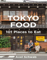 Axel Schwab — Tokyo Food – 101 Places to Eat: A Restaurant Guide with 194 Photos, 21 Maps and 101 Tips (Japan Travel Guide Series)