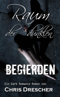Chris Drescher — Raum der dunklen Begierden: Dark Romance Roman (German Edition)
