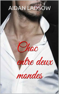 Aidan Ladsow [Ladsow, Aidan] — Choc entre deux mondes (French Edition)