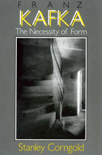 Stanley Corngold — Franz Kafka: The Necessity of Form