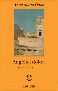 Anna Maria Ortese — Angelici dolori e altri racconti