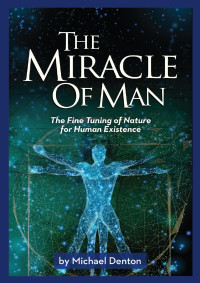 Denton, Michael — The Miracle of Man: The Fine Tuning of Nature for Human Existence (Privileged Species Series)