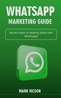 Vicson, Mark — Whatsapp Marketing Guide: Secrets Steps to Making Sales With Whatsapp