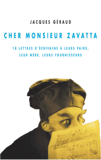 Jacques Géraud — Cher Monsieur Zavatta: 18 lettres d'écrivains à leurs pairs, leur mère, leurs fournisseurs