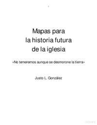 Justo L. González — Mapas Para la Historia Futura De La Iglesia