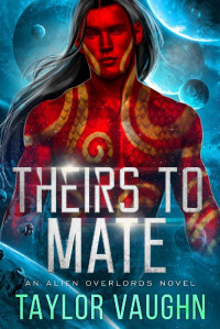 Taylor Vaughn, Theodora Taylor, Eve Vaughn — Theirs to Mate: A Sci-Fi Alien Romance - Alien Overlords, Book 4