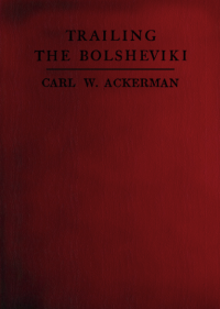 Carl W. Ackerman — Trailing The Bolsheviki Twelve Thousand Miles With The Allies In Siberia