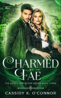 Cassidy K. O'Connor [O'Connor, Cassidy K.] — Charmed by the Fae (The Love's Protector Series Book 3)