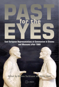 Edited by Oksana Sarkisova & Peter Apor — Past for the Eyes: East European Representations of Communism in Cinema and Museums After 1989