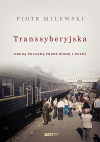 Piotr Milewski — Transyberysjka. Drogą żelazną przez Rosję i dalej