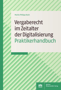 Moritz Philipp Koch — Vergaberecht im Zeitalter der Digitalisierung Praktikerhandbuch