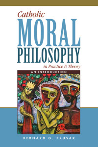 Bernard G. Prusak, Author; — Catholic Moral Philosophy in Practice and Theory: An Introduction