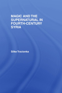 Silke Trzcionka — Magic and the Supernatural in Fourth Century Syria