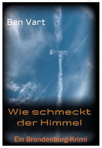 Ben Vart — Wie schmeckt der Himmel: Ein Brandenburg-Krimi (German Edition)