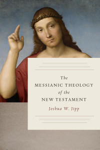 Joshua W. Jipp; — The Messianic Theology of the New Testament