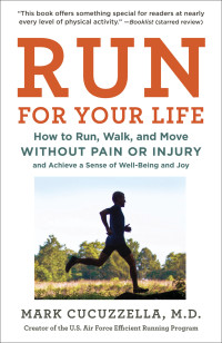 MD Mark Cucuzzella — Run for Your Life: How to Run, Walk, and Move Without Pain or Injury and Achieve a Sense of Well-Being and Joy