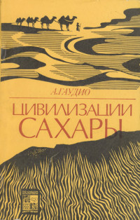 Аттилио Гаудио — Цивилизации Сахары.Десять тысячелетий истории, культуры и торговли