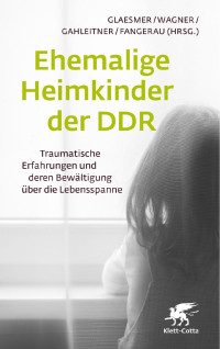 Heide Glaesmer | ­Birgit Wagner | Silke Birgitta Gahleitner | ­Heiner Fangerau — Ehemalige ­Heimkinder der DDR