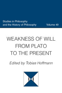 Tobias Hoffmann (Editor) — Weakness of Will from Plato to the Present (Studies in Philosophy and the History of Philosophy, Volume 49)