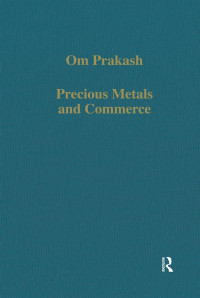 Om Prakash — Precious Metals and Commerce; The Dutch East India Company in the Indian Ocean Trade