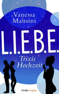 Vanessa Mansini [Mansini, Vanessa] — L.I.E.B.E. - Trixis Hochzeit (Kindle Single) (German Edition)