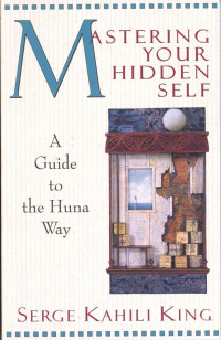 Serge Kahili King [King, Serge Kahili] — Mastering Your Hidden Self: A Guide to the Huna Way (Quest Book)