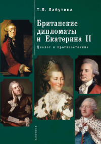 Татьяна Леонидовна Лабутина — Британские дипломаты и Екатерина II. Диалог и противостояние