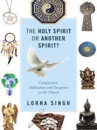Lorna Singh [Singh, Lorna] — The Holy Spirit or Another Spirit?: Compromise, Infiltration and Deception in the Church