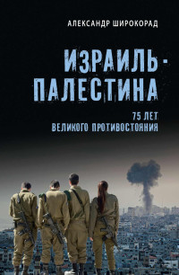 Александр Борисович Широкорад — Израиль – Палестина. 75 лет великого противостояния