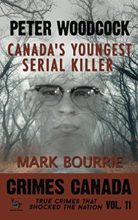 Mark Bourrie — Peter Woodcock: Canada's Youngest Serial Killer
