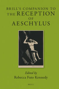 Kennedy, Rebecca Futo — Brill's Companion to the Reception of Aeschylus
