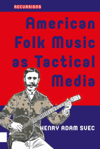 Henry Adam Svec — American Folk Music as Tactical Media