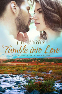 J.H. Croix — Tumble Into Love: A Diamond Creek Alaska Novel, Contemporary Romance