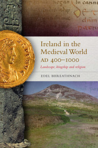 Edel Bhreathnach; — Ireland in the Medieval World AD 400-1000