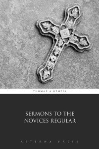 Thomas a Kempis — Sermons to the Novices Regular (Illustrated)