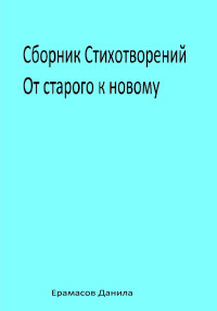 Данила Ерамасов — Сборник Стихотворений. От старого к новому