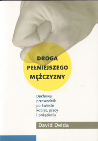 David Deida — Droga pełniejszego mężczyzny. Duchowy przewodnik po świecie kobiet, pracy i pożądania