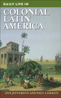 Jefferson, Ann, Lokken, Paul. — Daily Life in Colonial Latin America